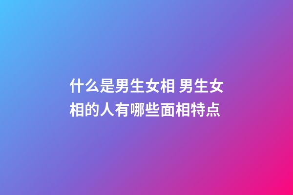 什么是男生女相 男生女相的人有哪些面相特点